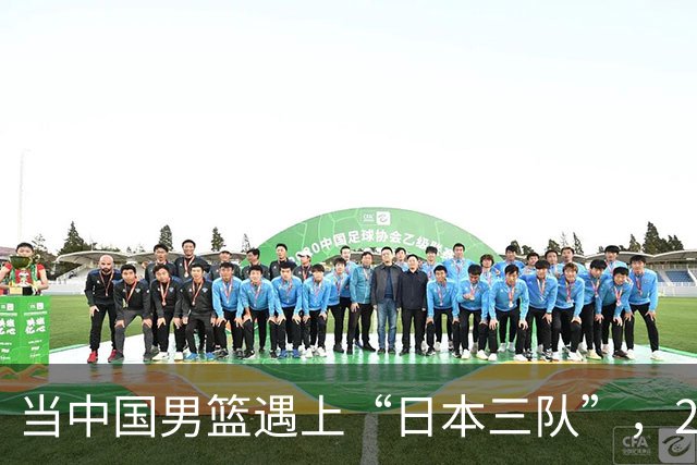 当中国男篮遇上“日本三队”，20分完败的背后是啥？