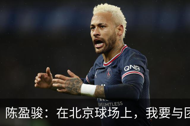 陈盈骏：在北京球场上，我要与团队共创辉煌！